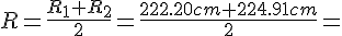 R=\frac {{R}_{1}+{R}_{2}} {2}=\frac {222.20cm+224.91cm} {2}=